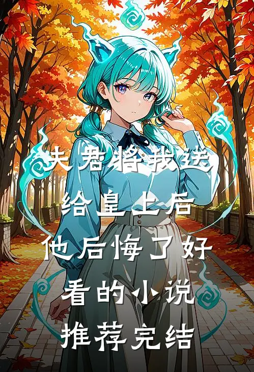 夫君将我送给皇上后，他后悔了好看的小说推荐完结
