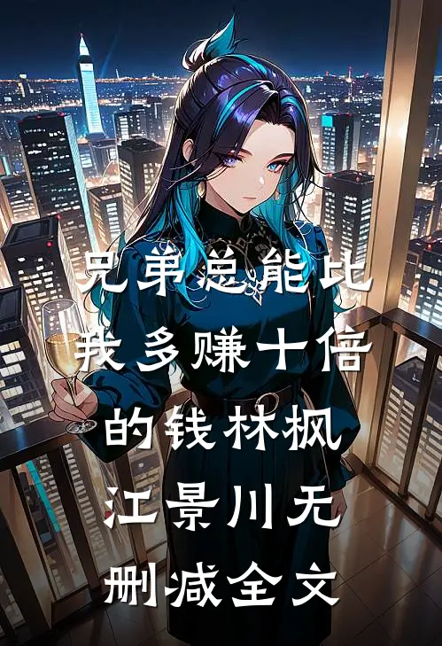 兄弟总能比我多赚十倍的钱林枫江景川无删减全文