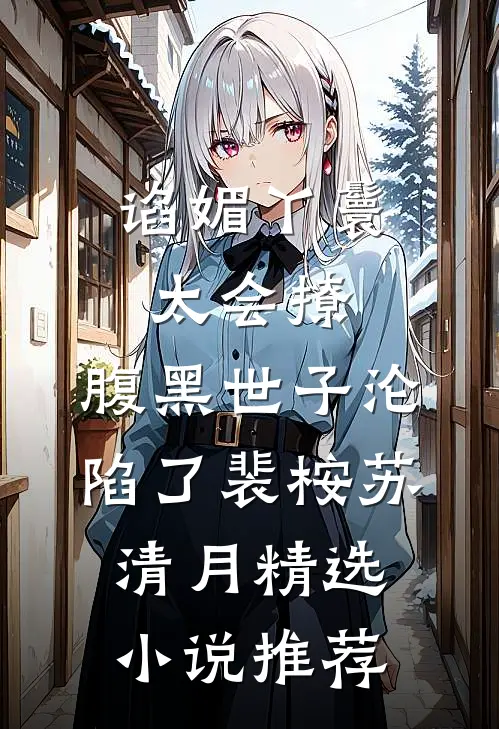 谄媚丫鬟太会撩，腹黑世子沦陷了裴桉苏清月精选小说推荐