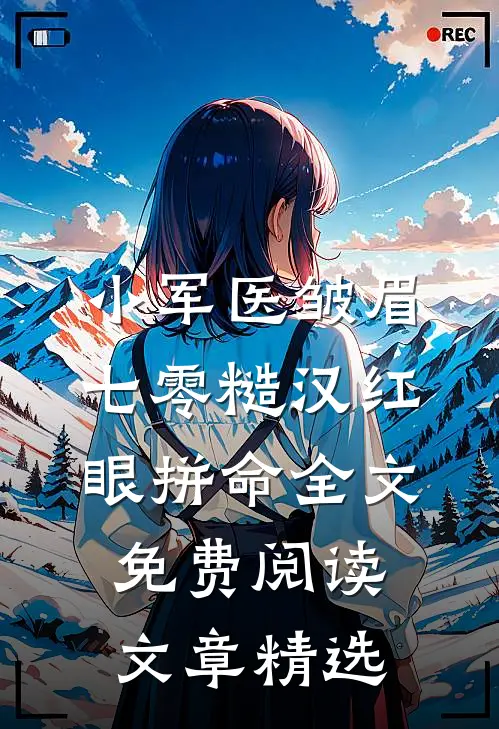 小军医皱眉,七零糙汉红眼拼命全文免费阅读文章精选