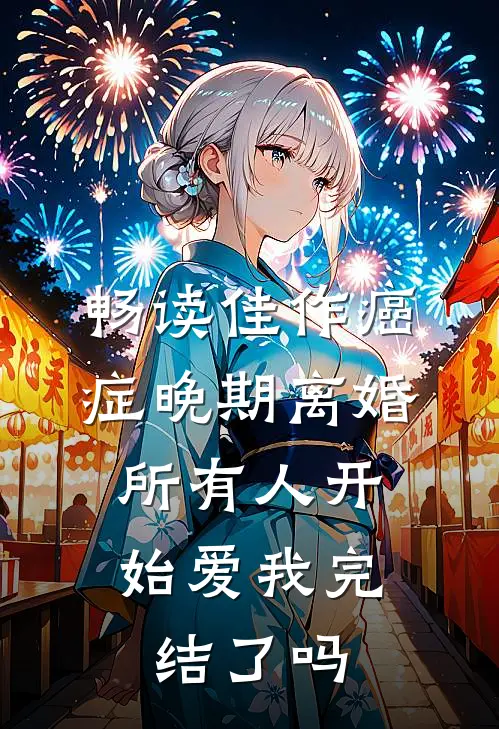 畅读佳作癌症晚期离婚,所有人开始爱我完结了吗