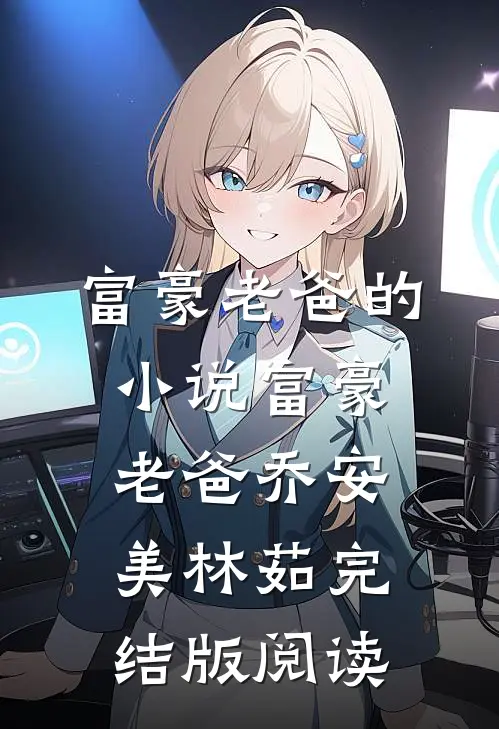 富豪老爸的小说富豪老爸乔安美林茹完结版阅读
