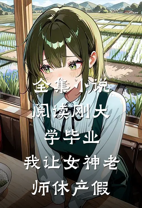 全集小说阅读刚大学毕业，我让女神老师休产假