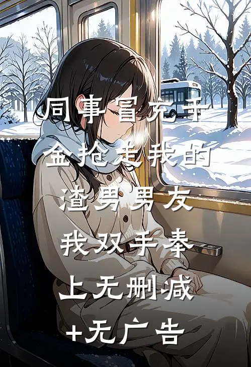 同事冒充千金抢走我的渣男男友，我双手奉上无删减+无广告
