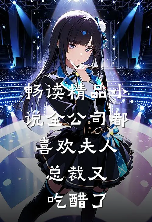 畅读精品小说全公司都喜欢夫人，总裁又吃醋了