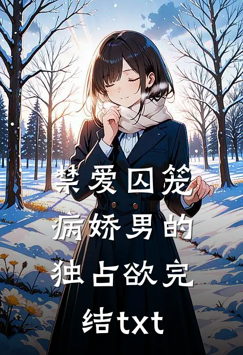 禁爱囚笼：病娇男的独占欲完结txt