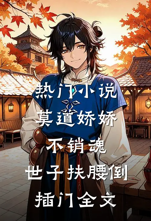 热门小说莫道娇娇不销魂,世子扶腰倒插门 全文