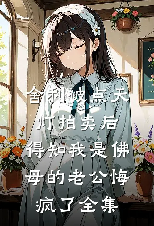 舍利被点天灯拍卖后，得知我是佛母的老公悔疯了全集