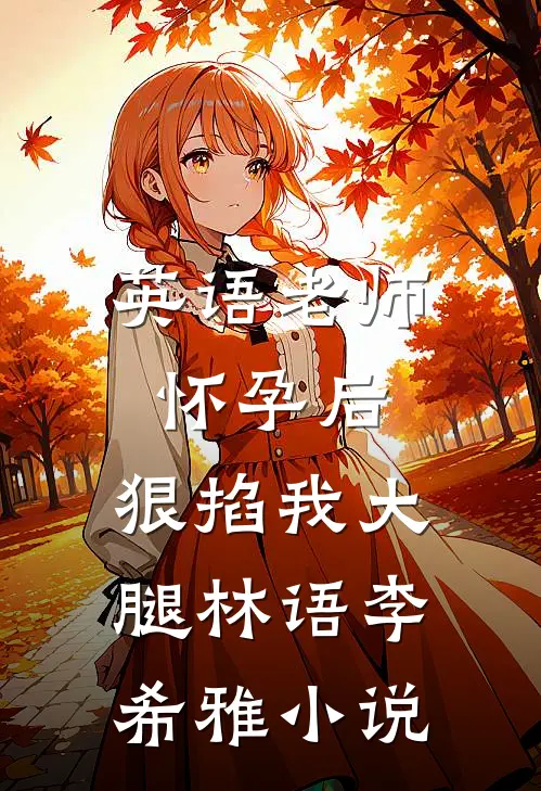 英语老师怀孕后，狠掐我大腿林语李希雅小说
