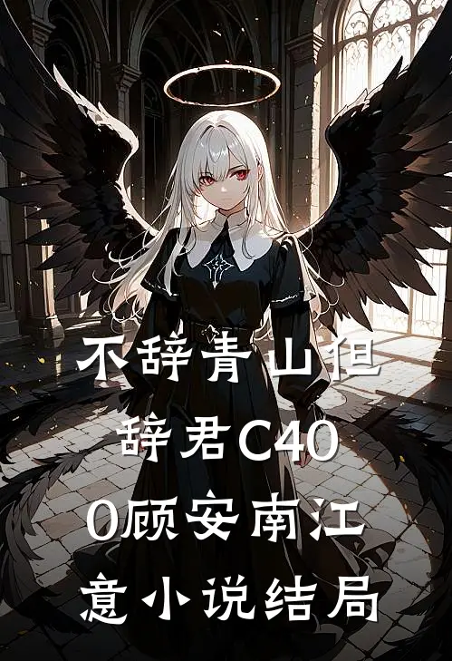 不辞青山但辞君C400顾安南江意小说结局