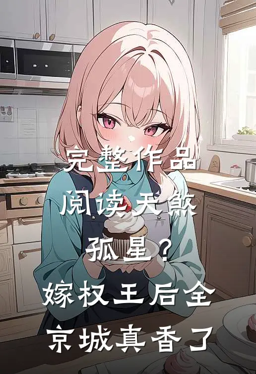 完整作品阅读天煞孤星？嫁权王后全京城真香了