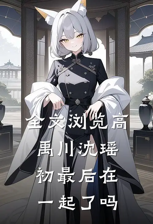 全文浏览高禹川沈瑶初最后在一起了吗