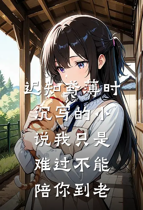迟知鸢薄时沉写的小说我只是难过不能陪你到老