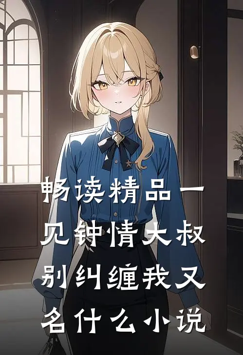 畅读精品一见钟情大叔别纠缠我又名什么小说