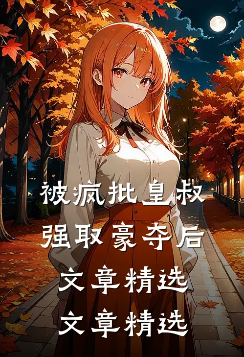 被疯批皇叔强取豪夺后文章精选文章精选