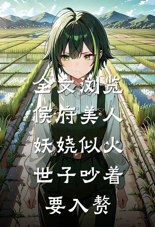 全文浏览侯府美人妖娆似火，世子吵着要入赘