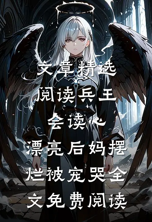 文章精选阅读兵王会读心,漂亮后妈摆烂被宠哭全文免费阅读