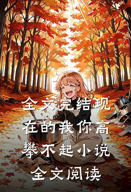 全文完结现在的我你高攀不起小说全文阅读