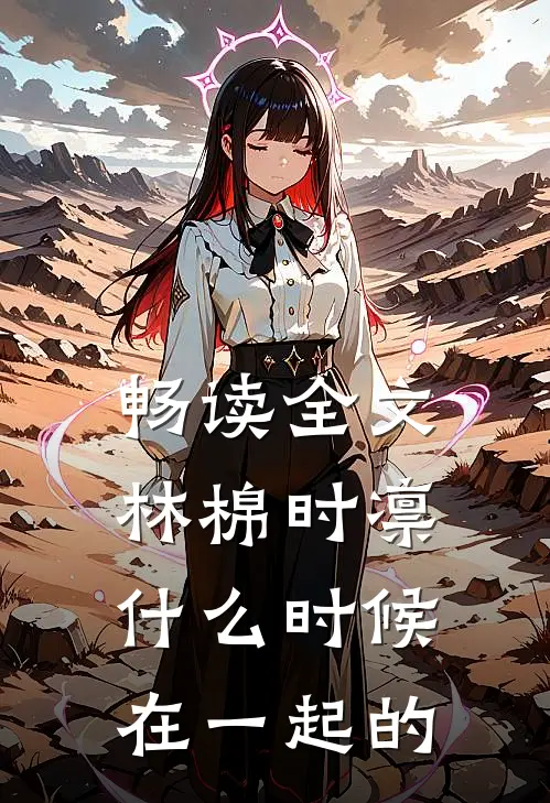 畅读全文林棉时凛什么时候在一起的