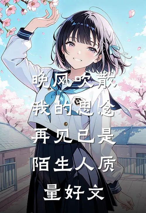晚风吹散我的思念，再见已是陌生人质量好文