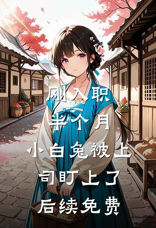 刚入职半个月，小白兔被上司盯上了后续免费