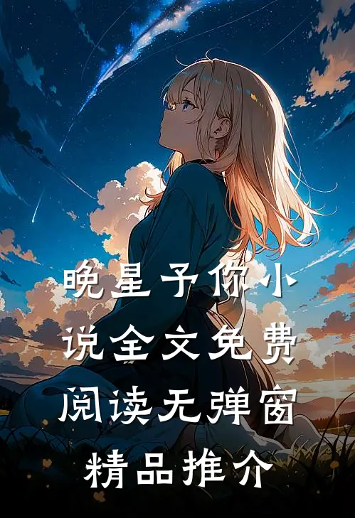 晚星予你小说全文免费阅读无弹窗精品推介