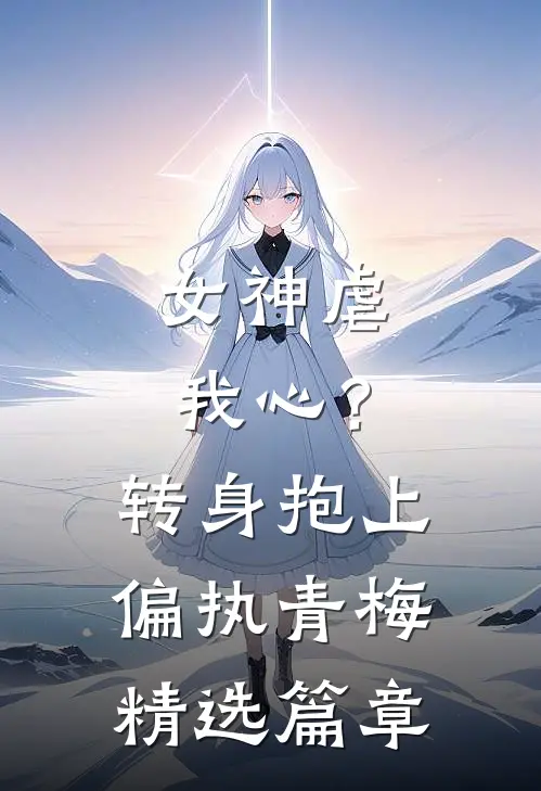 女神虐我心？转身抱上偏执青梅精选篇章