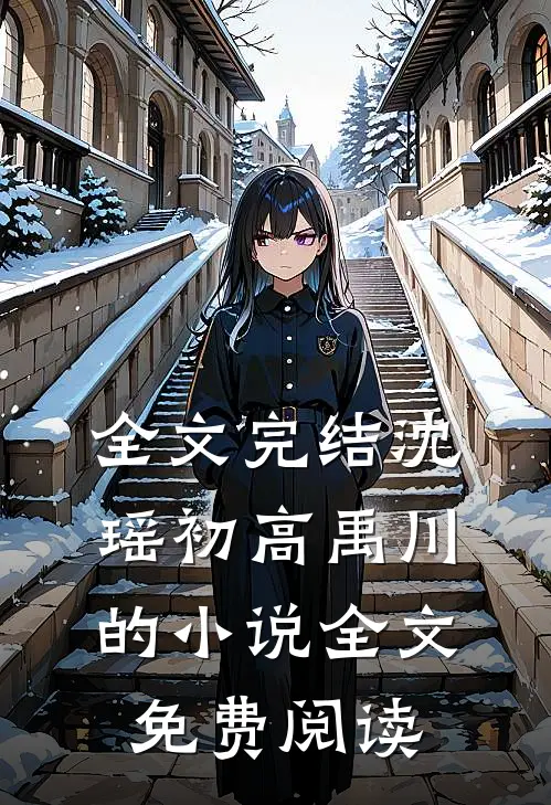 全文完结沈瑶初高禹川的小说全文免费阅读