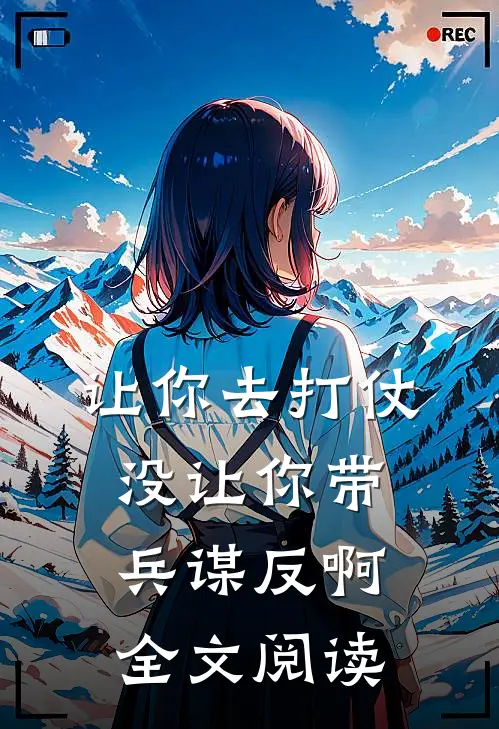 让你去打仗,没让你带兵谋反啊全文阅读