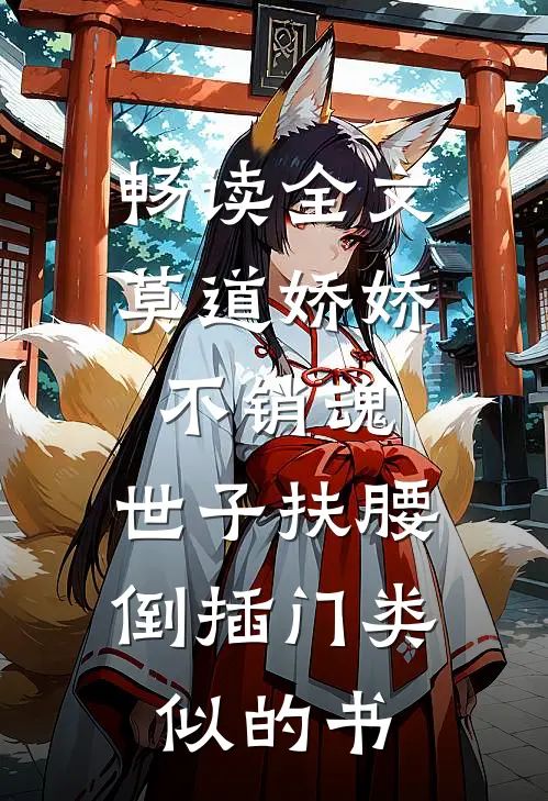 畅读全文莫道娇娇不销魂,世子扶腰倒插门类似的书