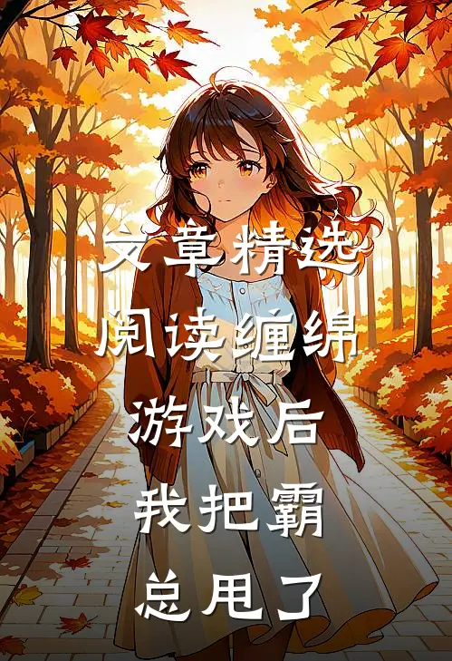 文章精选阅读缠绵游戏后，我把霸总甩了