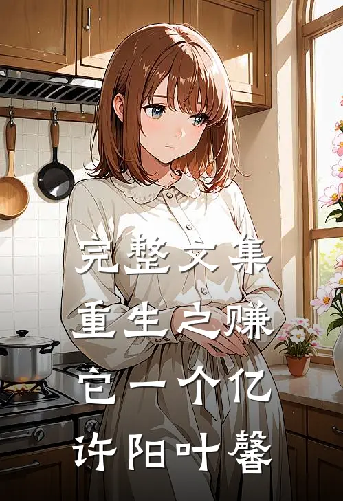 完整文集重生之赚它一个亿许阳叶馨