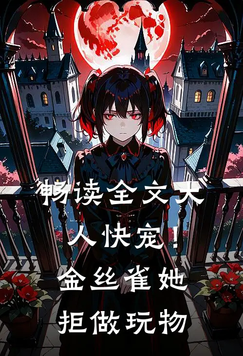 畅读全文大人快宠！金丝雀她拒做玩物