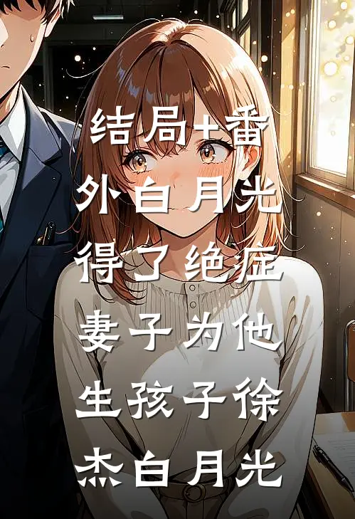 结局+番外白月光得了绝症，妻子为他生孩子徐杰白月光