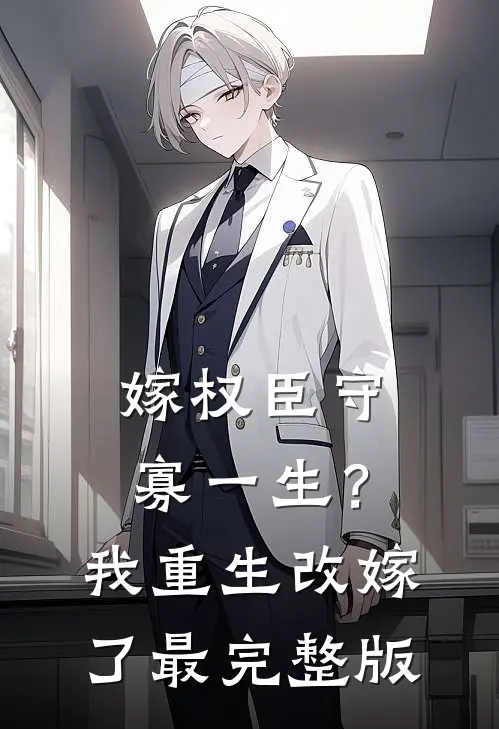 嫁权臣守寡一生？我重生改嫁了最完整版