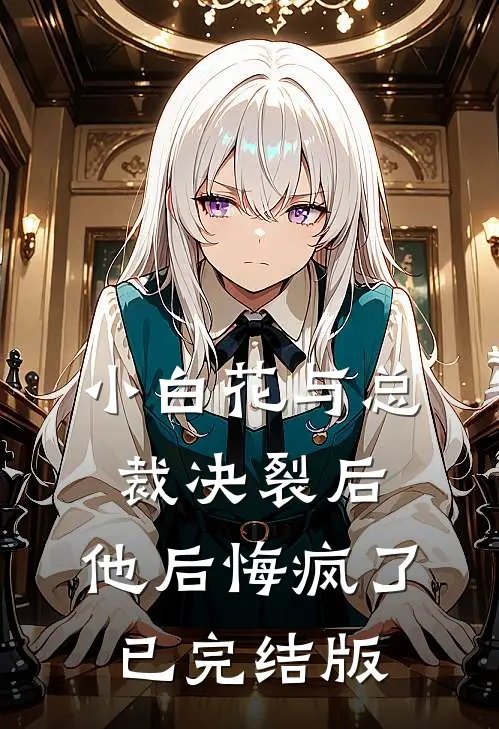 小白花与总裁决裂后，他后悔疯了已完结版
