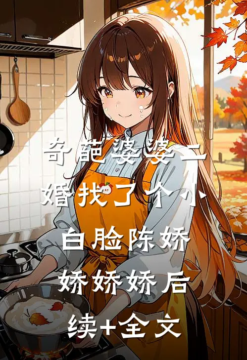 奇葩婆婆二婚找了个小白脸陈娇娇娇娇后续+全文
