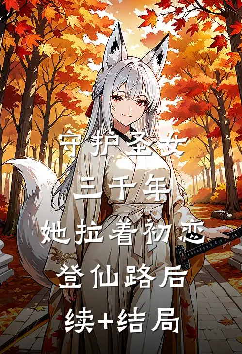 守护圣女三千年，她拉着初恋登仙路后续+结局