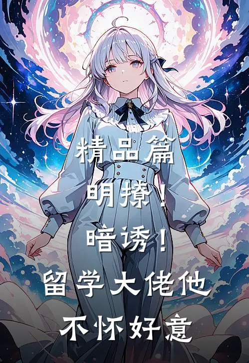 精品篇明撩！暗诱！留学大佬他不怀好意
