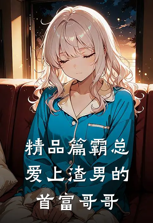 精品篇霸总：爱上渣男的首富哥哥