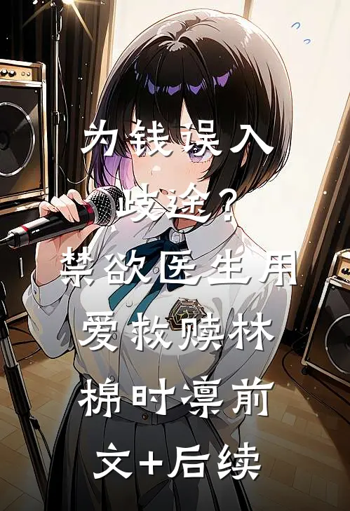 为钱误入歧途？禁欲医生用爱救赎林棉时凛前文+后续