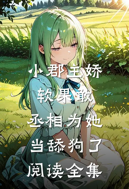 小郡主娇软果敢，丞相为她当舔狗了阅读全集
