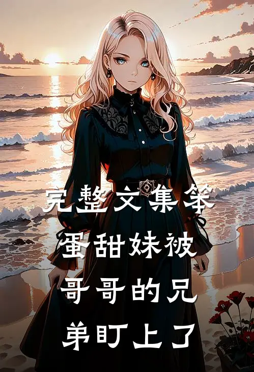 完整文集笨蛋甜妹被哥哥的兄弟盯上了