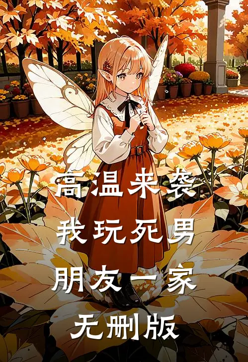 高温来袭，我玩死男朋友一家无删版