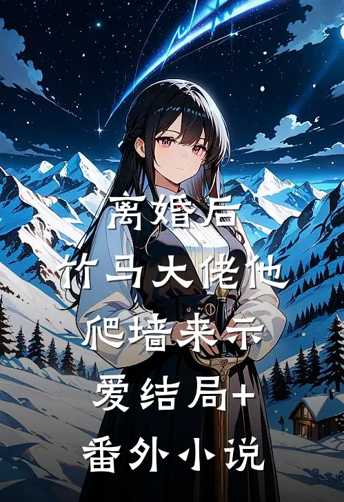 离婚后，竹马大佬他爬墙来示爱结局+番外小说