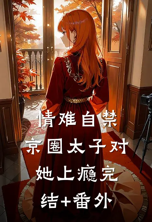 情难自禁，京圈太子对她上瘾完结+番外