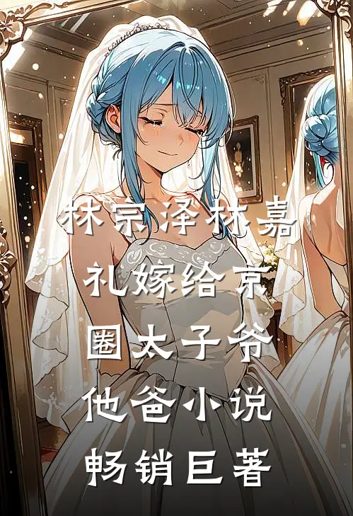 林宗泽林嘉礼嫁给京圈太子爷他爸小说畅销巨著