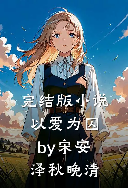 完结版小说以爱为囚by宋安泽秋晚清
