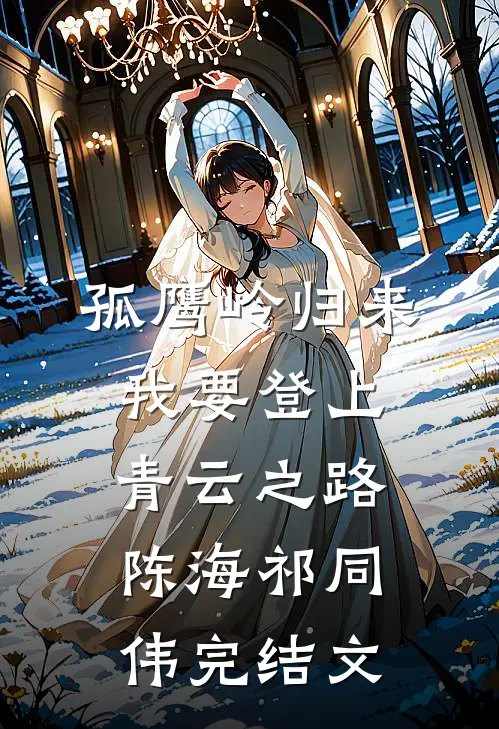 孤鹰岭归来，我要登上青云之路陈海祁同伟完结文