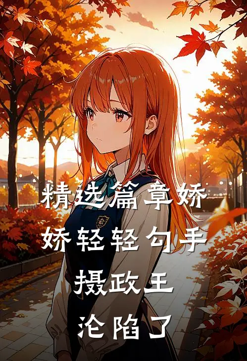 精选篇章娇娇轻轻勾手，摄政王沦陷了